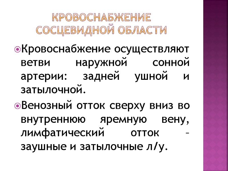 Кровоснабжение сосцевидной области Кровоснабжение осуществляют ветви наружной сонной артерии: задней ушной и затылочной. Венозный Кровоснабжение сосцевидной области Кровоснабжение осуществляют ветви наружной сонной артерии: задней ушной и затылочной. Венозный